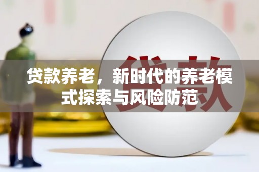 米东贷款养老，新时代的养老模式探索与风险防范