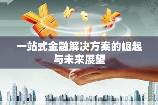 米东一站式金融解决方案的崛起与未来展望
