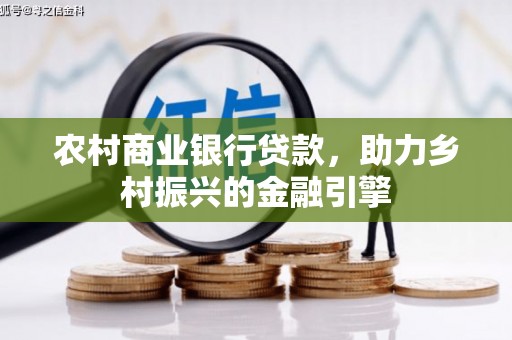 米东农村商业银行贷款，助力乡村振兴的金融引擎