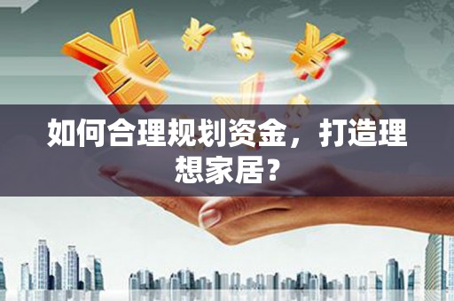 米东如何合理规划资金，打造理想家居？