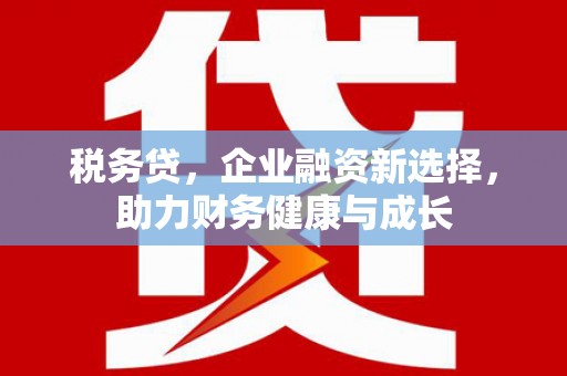米东税务贷，企业融资新选择，助力财务健康与成长