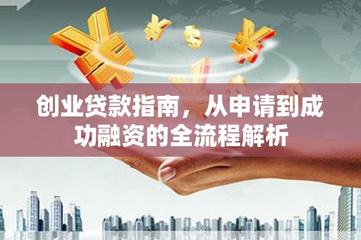 米东创业贷款指南，从申请到成功融资的全流程解析